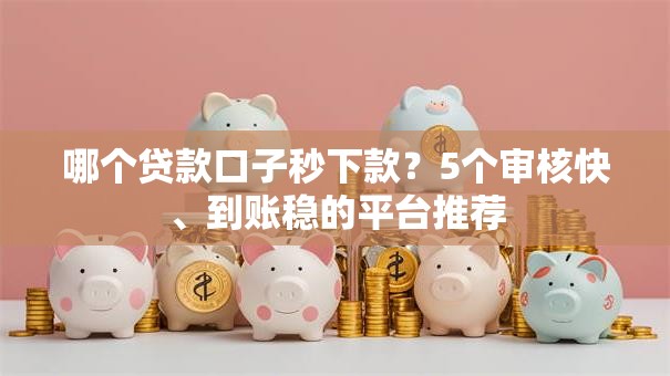 哪个贷款口子秒下款？5个审核快、到账稳的平台推荐