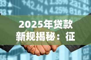 2025年贷款新规揭秘:征信花也能下款的黑科技攻略 2025年贷款新规揭秘:征信花也能下款的黑科技攻略