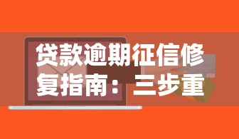 贷款逾期征信修复指南：三步重建信用记录的正确姿势