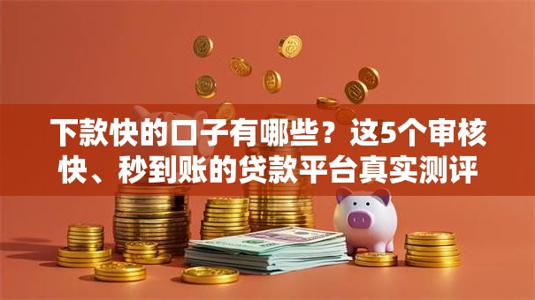 下款快的口子有哪些?这5个审核快、秒到账的贷款平台真实测评 下款快的口子有哪些?这5个审核快、秒到账的贷款平台真实测评