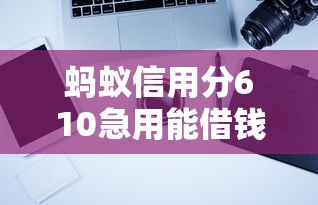 蚂蚁信用分610急用能借钱的正规平台有哪些?实测推荐 蚂蚁信用分610急用能借钱的正规平台有哪些?实测推荐