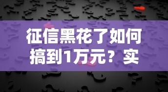 征信黑花了如何搞到1万元?实用借款方案与修复技巧 征信黑花了如何搞到1万元?实用借款方案与修复技巧