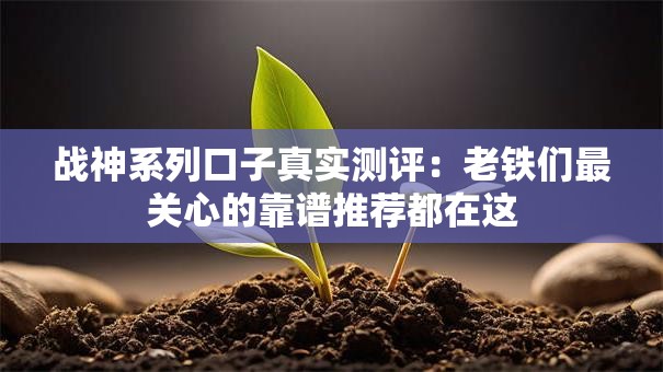 战神系列口子真实测评:老铁们最关心的靠谱推荐都在这 战神系列口子真实测评:老铁们最关心的靠谱推荐都在这