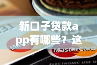 新口子贷款app有哪些?这几款靠谱平台值得试试 新口子贷款app有哪些?这几款靠谱平台值得试试