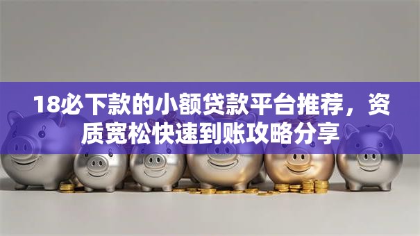 18必下款的小额贷款平台推荐,资质宽松快速到账攻略分享 18必下款的小额贷款平台推荐,资质宽松快速到账攻略分享