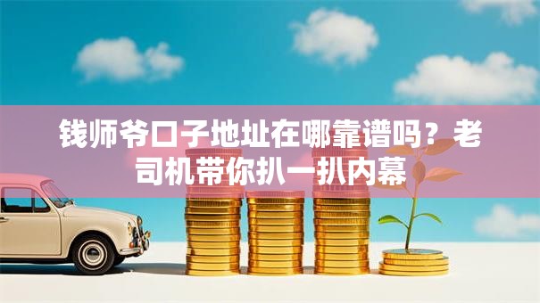钱师爷口子地址在哪靠谱吗？老司机带你扒一扒内幕