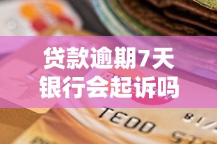 贷款逾期7天银行会起诉吗？别慌！这些后果你必须知道