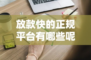 放款快的正规平台有哪些呢?这些靠谱渠道得知道! 放款快的正规平台有哪些呢?这些靠谱渠道得知道!
