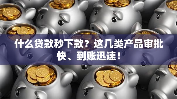 什么贷款秒下款？这几类产品审批快、到账迅速！