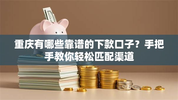 重庆有哪些靠谱的下款口子?手把手教你轻松匹配渠道 重庆有哪些靠谱的下款口子?手把手教你轻松匹配渠道