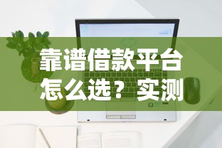 靠谱借款平台怎么选?实测这几个平台容易下款! 靠谱借款平台怎么选?实测这几个平台容易下款!