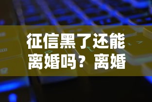 征信黑了还能离婚吗？离婚流程、债务处理、征信修复全解析