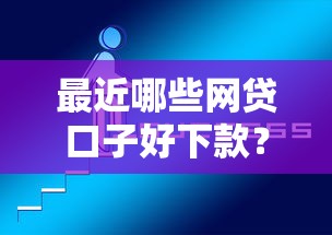 最近哪些网贷口子好下款？实测推荐这几个靠谱平台！