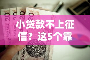小贷款不上征信?这5个靠谱平台值得选!避开征信污点必看指南 小贷款不上征信?这5个靠谱平台值得选!避开征信污点必看指南