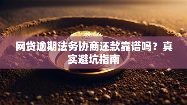 网贷逾期法务协商还款靠谱吗?真实避坑指南 网贷逾期法务协商还款靠谱吗?真实避坑指南