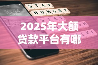 2025年大额贷款平台有哪些?这6家平台值得关注 2025年大额贷款平台有哪些?这6家平台值得关注