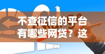 不查征信的平台有哪些网贷?这几类渠道要记牢 不查征信的平台有哪些网贷?这几类渠道要记牢