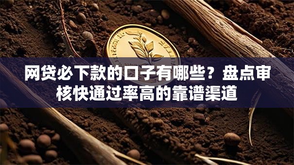 网贷必下款的口子有哪些?盘点审核快通过率高的靠谱渠道 网贷必下款的口子有哪些?盘点审核快通过率高的靠谱渠道
