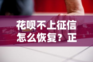 花呗不上征信怎么恢复?正确修复方法+详细操作指南 花呗不上征信怎么恢复?正确修复方法+详细操作指南