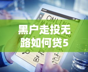 黑户走投无路如何贷5万?这几种方法或许能解燃眉之急 黑户走投无路如何贷5万?这几种方法或许能解燃眉之急