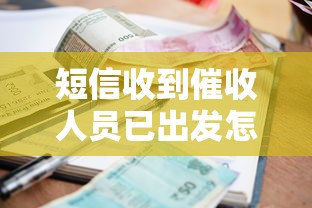 短信收到催收人员已出发怎么办?上门催收应对指南 短信收到催收人员已出发怎么办?上门催收应对指南