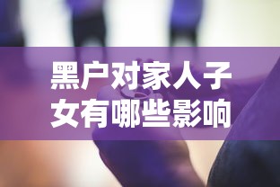 黑户对家人子女有哪些影响?这些后果你可能想不到 黑户对家人子女有哪些影响?这些后果你可能想不到