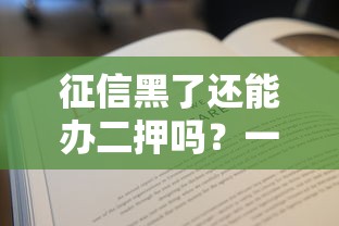 征信黑了还能办二押吗?一文说透贷款二押那些事儿! 征信黑了还能办二押吗?一文说透贷款二押那些事儿!