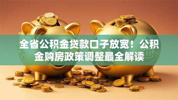 全省公积金贷款口子放宽!公积金购房政策调整最全解读 全省公积金贷款口子放宽!公积金购房政策调整最全解读