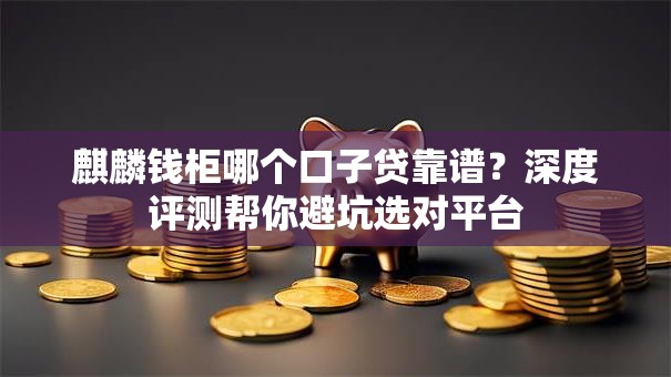 麒麟钱柜哪个口子贷靠谱?深度评测帮你避坑选对平台 麒麟钱柜哪个口子贷靠谱?深度评测帮你避坑选对平台