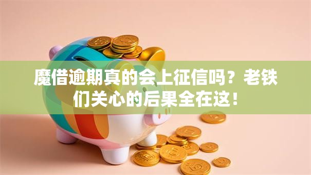 魔借逾期真的会上征信吗?老铁们关心的后果全在这! 魔借逾期真的会上征信吗?老铁们关心的后果全在这!
