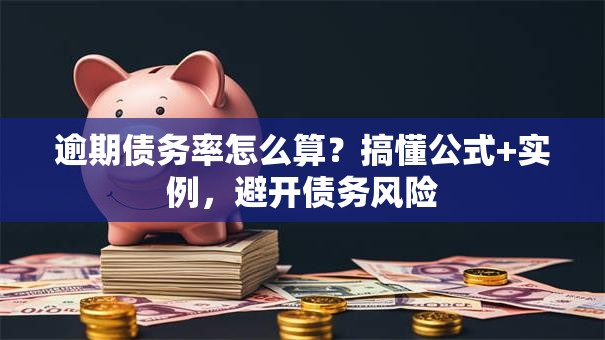 逾期债务率怎么算？搞懂公式+实例，避开债务风险