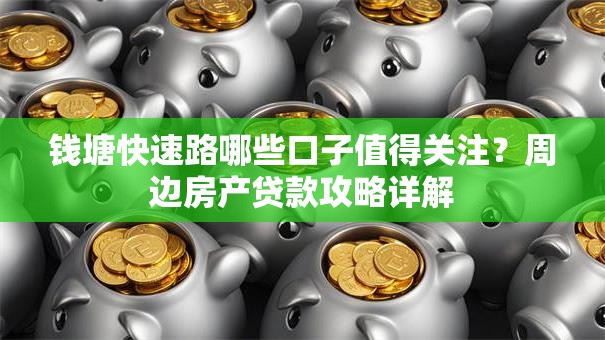 钱塘快速路哪些口子值得关注?周边房产贷款攻略详解 钱塘快速路哪些口子值得关注?周边房产贷款攻略详解