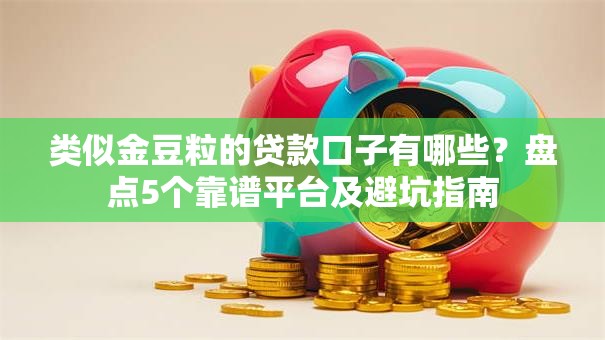 类似金豆粒的贷款口子有哪些?盘点5个靠谱平台及避坑指南 类似金豆粒的贷款口子有哪些?盘点5个靠谱平台及避坑指南