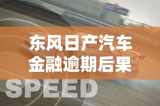 东风日产汽车金融逾期后果有哪些?如何避免征信受损与车辆回收 东风日产汽车金融逾期后果有哪些?如何避免征信受损与车辆回收