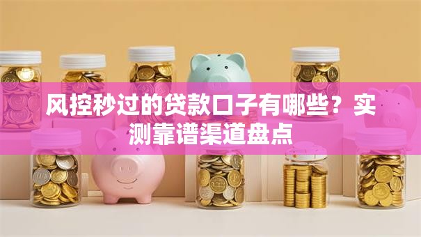 风控秒过的贷款口子有哪些?实测靠谱渠道盘点 风控秒过的贷款口子有哪些?实测靠谱渠道盘点