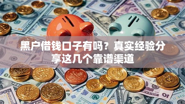 黑户借钱口子有吗?真实经验分享这几个靠谱渠道 黑户借钱口子有吗?真实经验分享这几个靠谱渠道