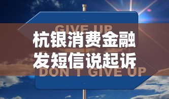 杭银消费金融发短信说起诉该怎么处理?应对步骤与法律建议 杭银消费金融发短信说起诉该怎么处理?应对步骤与法律建议