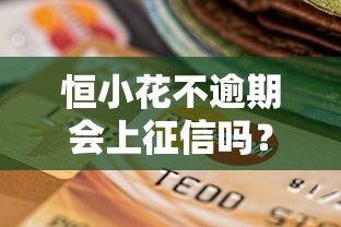 恒小花不逾期会上征信吗?信用影响全面解析 恒小花不逾期会上征信吗?信用影响全面解析