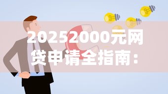 20252000元网贷申请全指南:额度提升技巧与避坑攻略 20252000元网贷申请全指南:额度提升技巧与避坑攻略