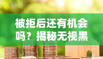 被拒后还有机会吗？揭秘无视黑白户的贷款银行怎么办