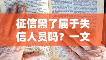 征信黑了属于失信人员吗?一文说清贷款影响+修复方法! 征信黑了属于失信人员吗?一文说清贷款影响+修复方法!