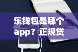 乐钱包是哪个app?正规贷款平台评测及使用体验分享 乐钱包是哪个app?正规贷款平台评测及使用体验分享