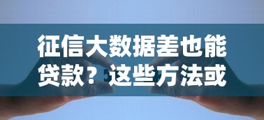 征信大数据差也能贷款?这些方法或许能帮你解决资金难题 征信大数据差也能贷款?这些方法或许能帮你解决资金难题