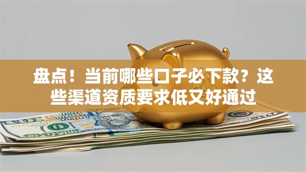 盘点！当前哪些口子必下款？这些渠道资质要求低又好通过