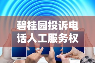 碧桂园投诉电话人工服务权威解答及处理流程解析