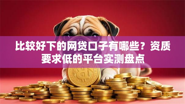 比较好下的网贷口子有哪些?资质要求低的平台实测盘点 比较好下的网贷口子有哪些?资质要求低的平台实测盘点