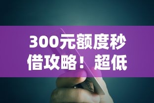 300元额度秒借攻略！超低门槛小额贷款如何快速到账？
