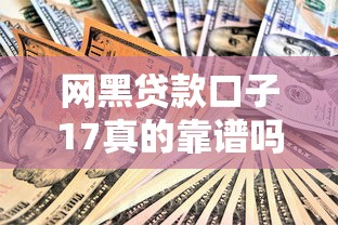 网黑贷款口子17真的靠谱吗？揭秘背后风险与安全借款技巧