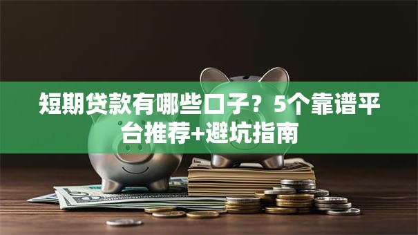 短期贷款有哪些口子？5个靠谱平台推荐+避坑指南