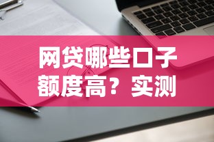 网贷哪些口子额度高？实测靠谱平台申请攻略分享